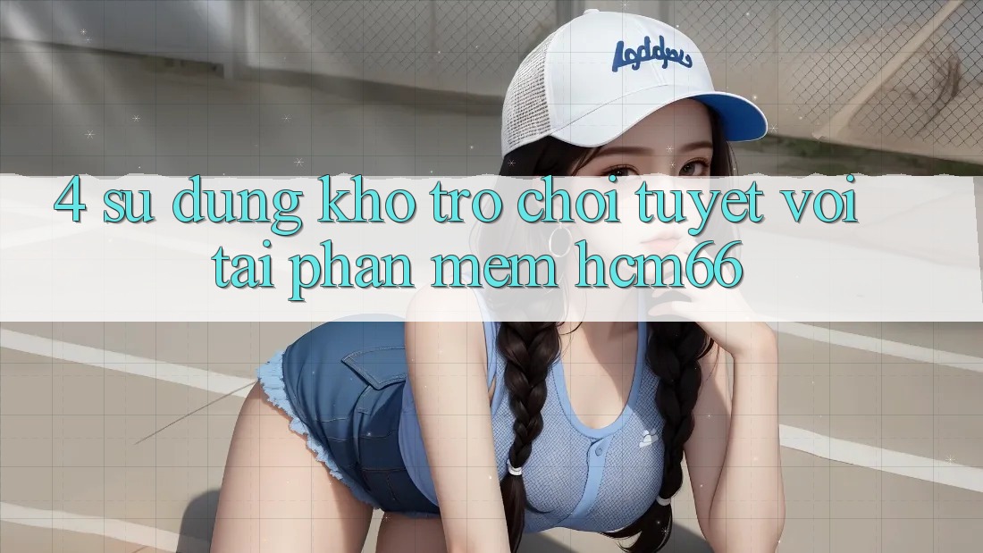 4. Sử dụng kho trò chơi tuyệt vời tại Phần mềm hcm66