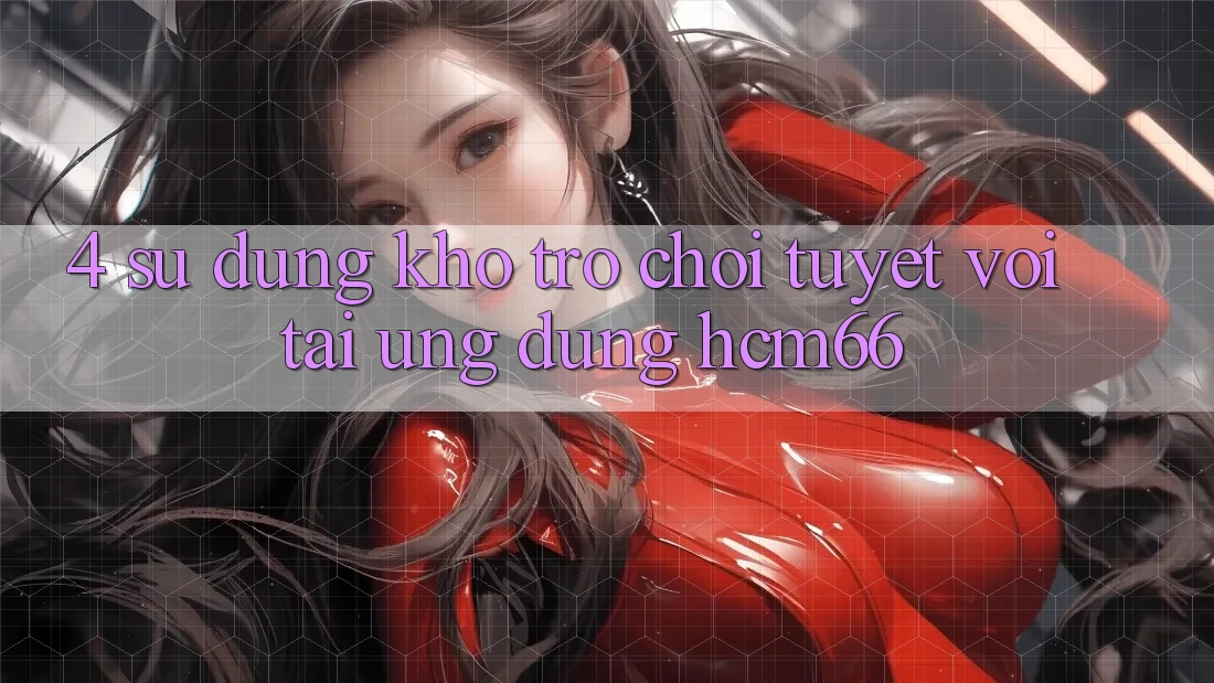 4. Sử dụng kho trò chơi tuyệt vời tại Ứng dụng hcm66