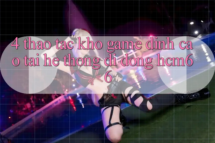 4. Thao tác kho game đỉnh cao tại Hệ thống di động hcm66 4. Thao tác kho game đỉnh cao tại Hệ thống di động hcm66