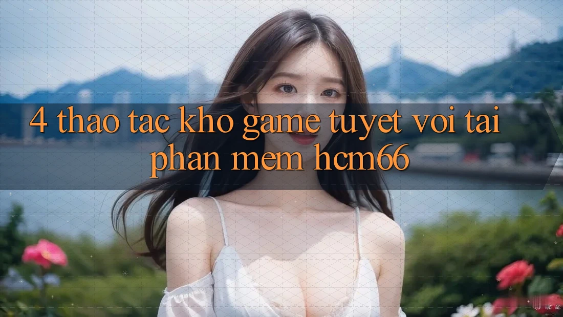 4. Thao tác kho game tuyệt vời tại Phần mềm hcm66