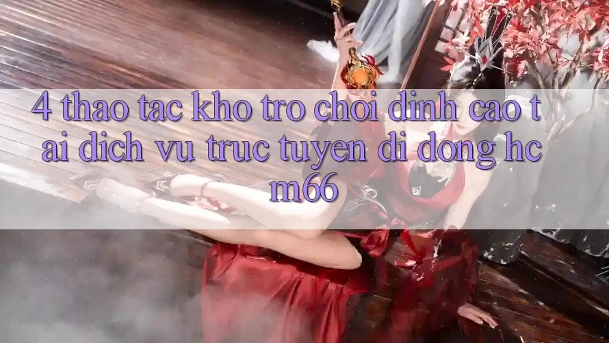 4. Thao tác kho trò chơi đỉnh cao tại Dịch vụ trực tuyến di động hcm66 4. Thao tác kho trò chơi đỉnh cao tại Dịch vụ trực tuyến di động hcm66
