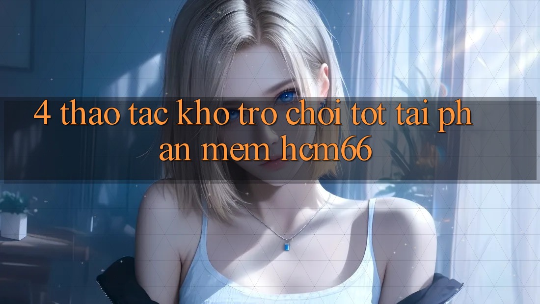 4. Thao tác kho trò chơi tốt tại Phần mềm hcm66