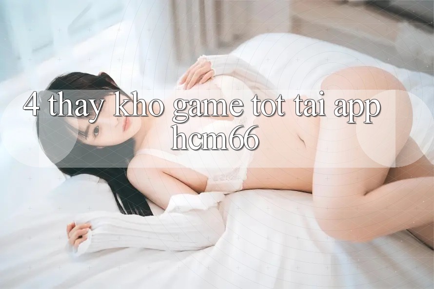 4. Thấy kho game tốt tại App hcm66 4. Thấy kho game tốt tại App hcm66
