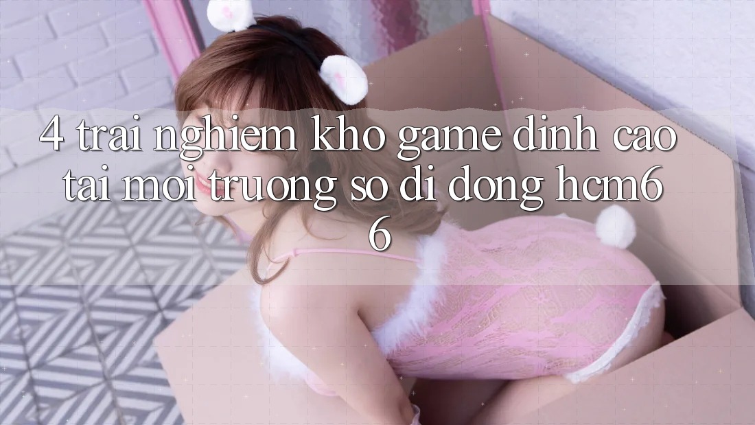 4. Trải nghiệm kho game đỉnh cao tại Môi trường số di động hcm66