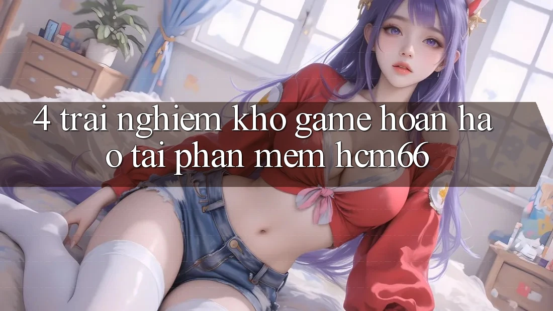 4. Trải nghiệm kho game hoàn hảo tại Phần mềm hcm66