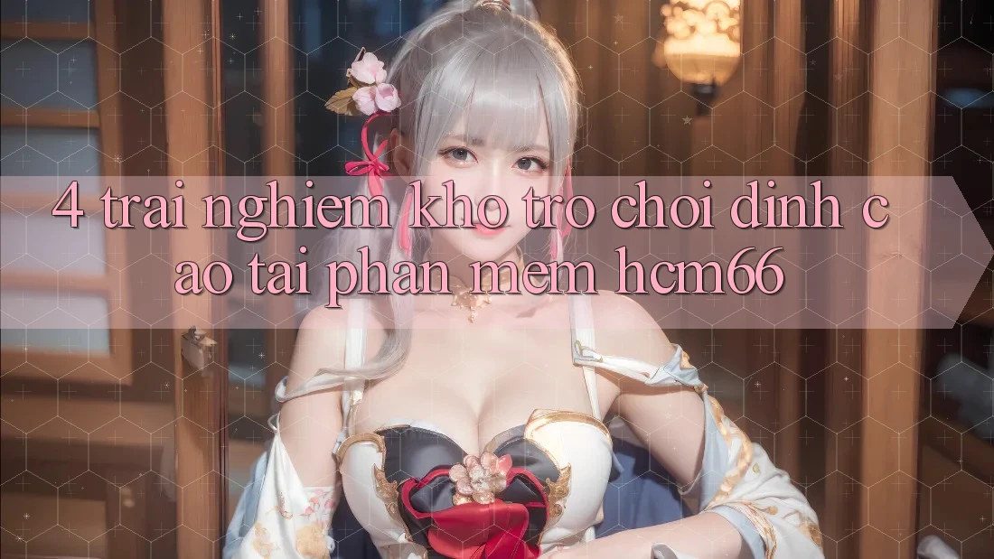 4. Trải nghiệm kho trò chơi đỉnh cao tại Phần mềm hcm66 4. Trải nghiệm kho trò chơi đỉnh cao tại Phần mềm hcm66