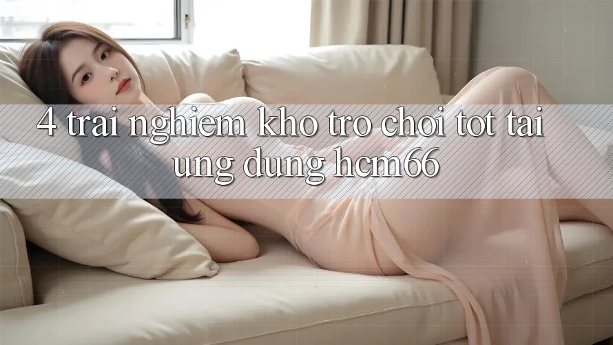 4. Trải nghiệm kho trò chơi tốt tại Ứng dụng hcm66