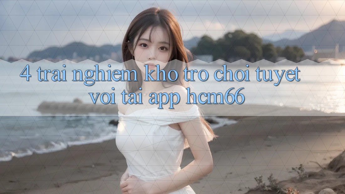 4. Trải nghiệm kho trò chơi tuyệt vời tại App hcm66 4. Trải nghiệm kho trò chơi tuyệt vời tại App hcm66