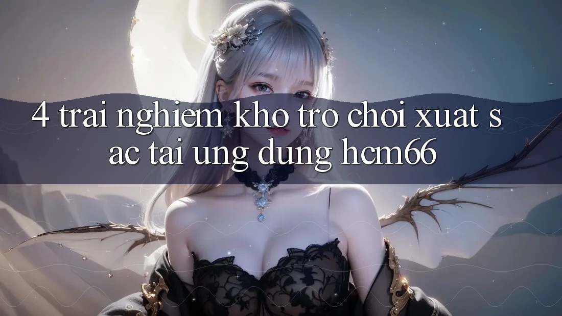 4. Trải nghiệm kho trò chơi xuất sắc tại Ứng dụng hcm66 4. Trải nghiệm kho trò chơi xuất sắc tại Ứng dụng hcm66