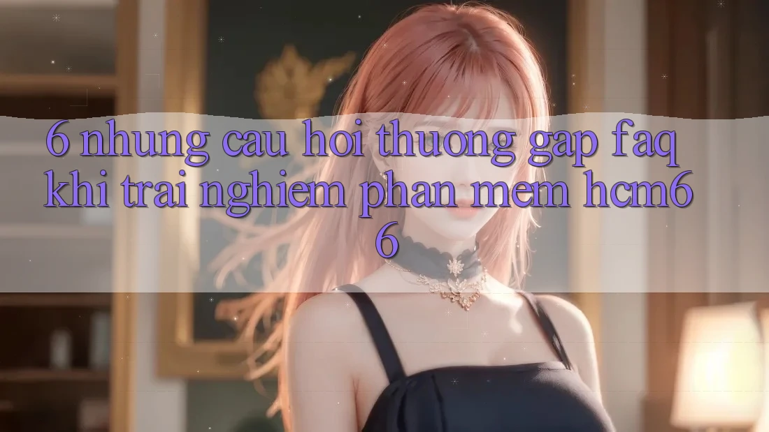 6. Những câu hỏi thường gặp (FAQ) khi trải nghiệm Phần mềm hcm66 6. Những câu hỏi thường gặp (FAQ) khi trải nghiệm Phần mềm hcm66