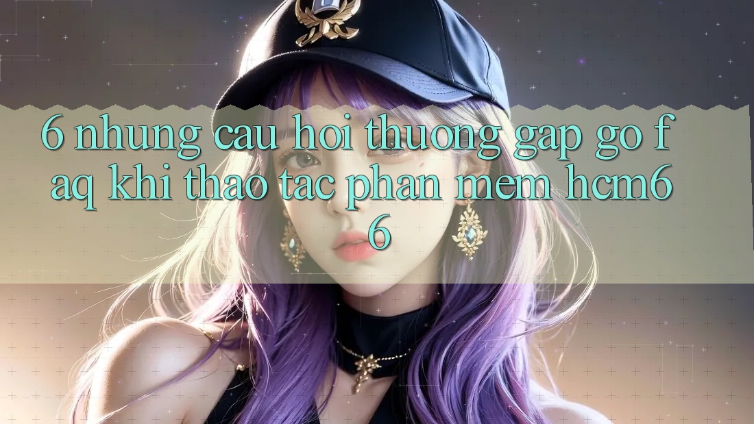 6. Những câu hỏi thường gặp gỡ (FAQ) khi thao tác Phần mềm hcm66