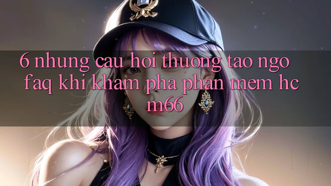 6. Những câu hỏi thường tao ngộ (FAQ) khi khám phá Phần mềm hcm66 6. Những câu hỏi thường tao ngộ (FAQ) khi khám phá Phần mềm hcm66