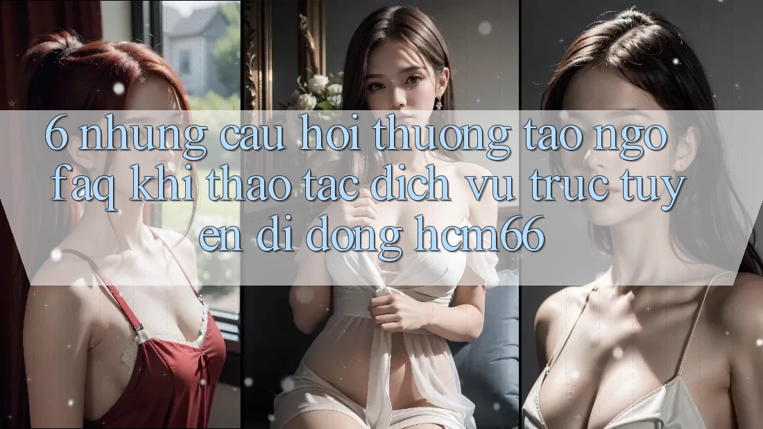 6. Những câu hỏi thường tao ngộ (FAQ) khi thao tác Dịch vụ trực tuyến di động hcm66 6. Những câu hỏi thường tao ngộ (FAQ) khi thao tác Dịch vụ trực tuyến di động hcm66