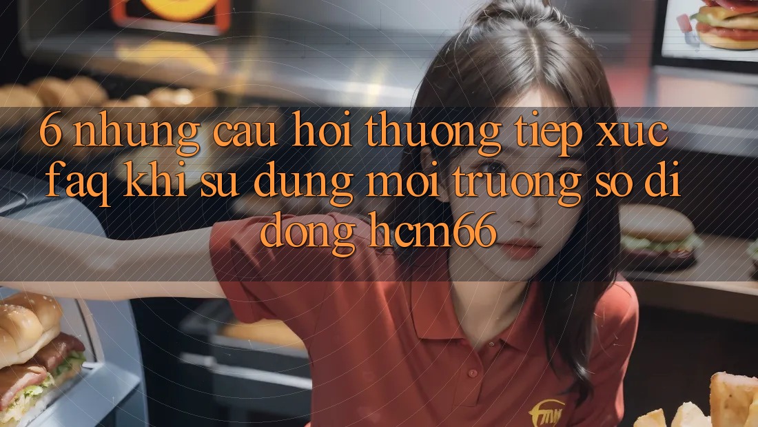 6. Những câu hỏi thường tiếp xúc (FAQ) khi sử dụng Môi trường số di động hcm66 6. Những câu hỏi thường tiếp xúc (FAQ) khi sử dụng Môi trường số di động hcm66