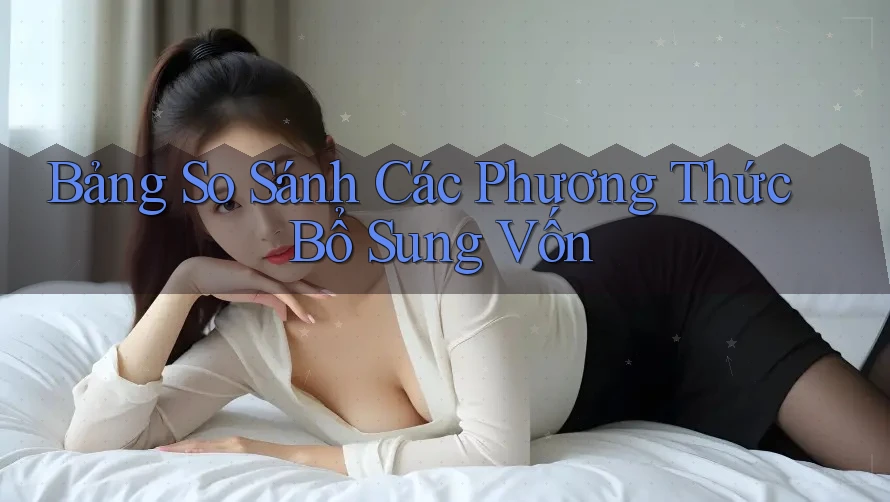 Bảng So Sánh Các Phương Thức Bổ Sung Vốn Bảng So Sánh Các Phương Thức Bổ Sung Vốn