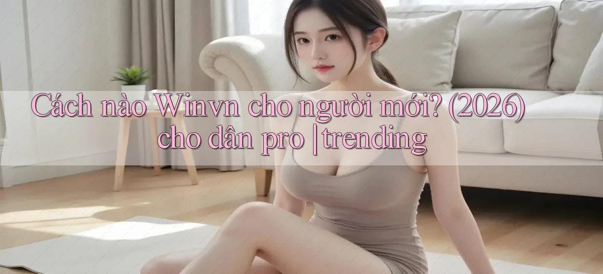 Cách nào Winvn cho người mới (2026) cho dân pro trending