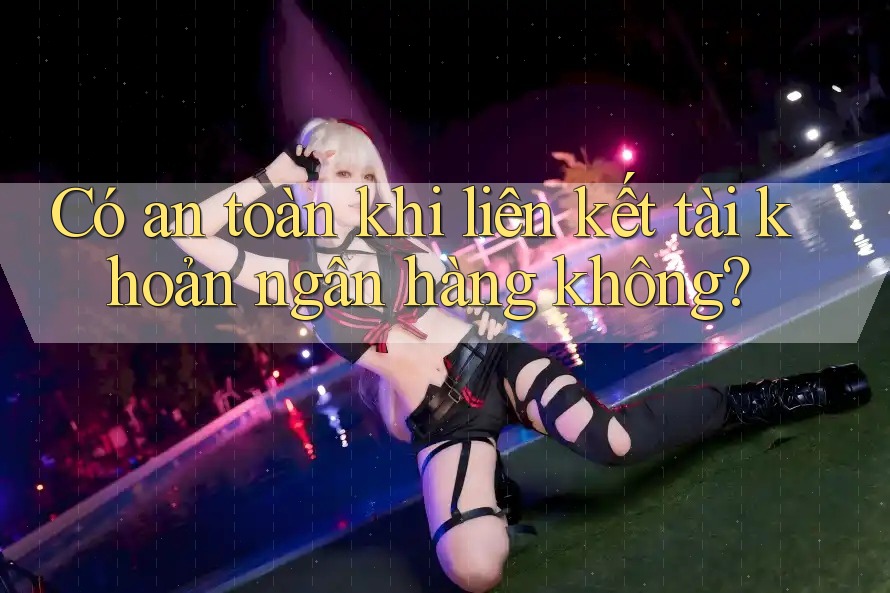 Có an toàn khi liên kết tài khoản ngân hàng không?