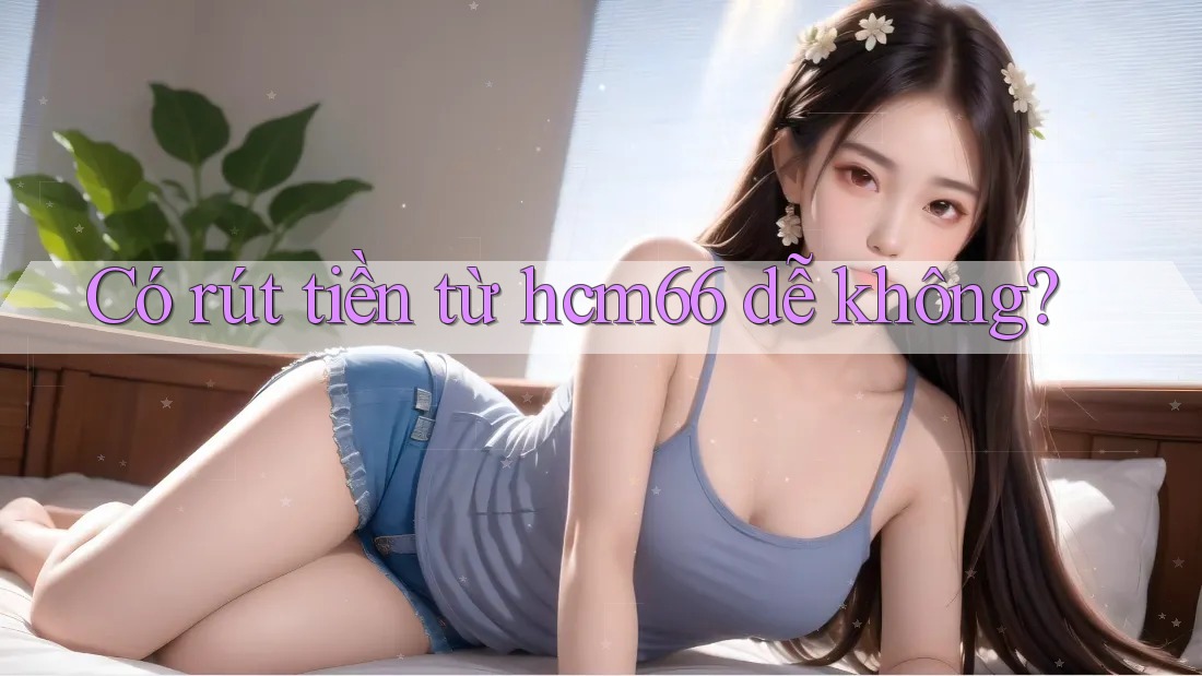 Có rút tiền từ hcm66 dễ không?