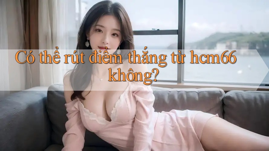 Có thể rút điểm thắng từ hcm66 không? Có thể rút điểm thắng từ hcm66 không?
