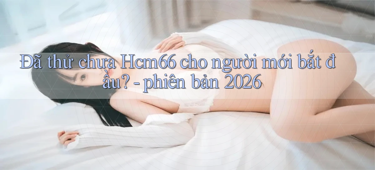 Đã thử chưa Hcm66 cho người mới bắt đầu   phiên bản 2026