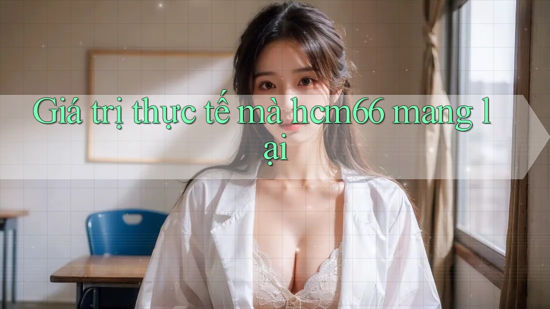 Giá trị thực tế mà HCM66 mang lại