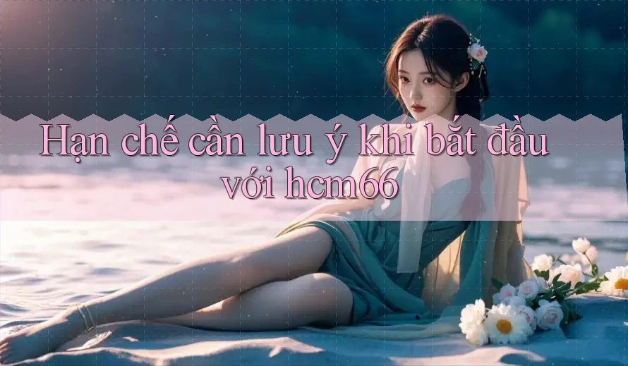 Hạn chế cần lưu ý khi bắt đầu với hcm66 Hạn chế cần lưu ý khi bắt đầu với hcm66