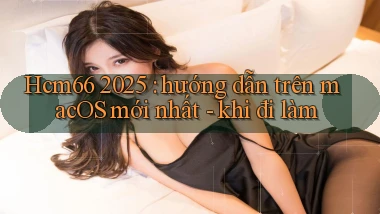 Hcm66 2025 hướng dẫn trên macOS mới nhất   khi đi làm