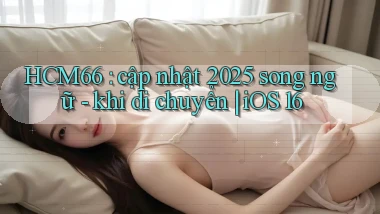HCM66 cập nhật 2025 song ngữ   khi di chuyển iOS 16