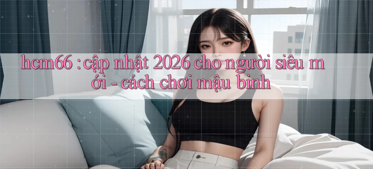 hcm66 cập nhật 2026 cho người siêu mới   cách chơi mậu binh