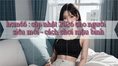 hcm66 cập nhật 2026 cho người siêu mới   cách chơi mậu binh