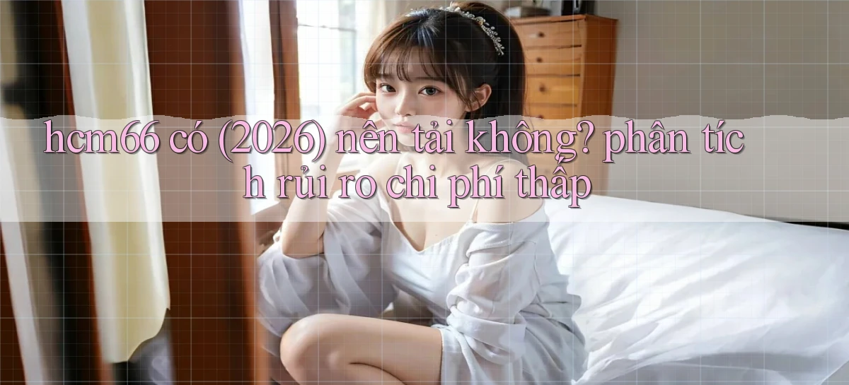 hcm66 có (2026) nên tải không phân tích rủi ro chi phí thấp