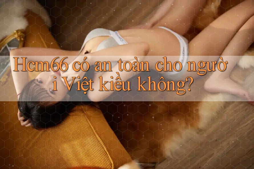 Hcm66 có an toàn cho người Việt kiều không?