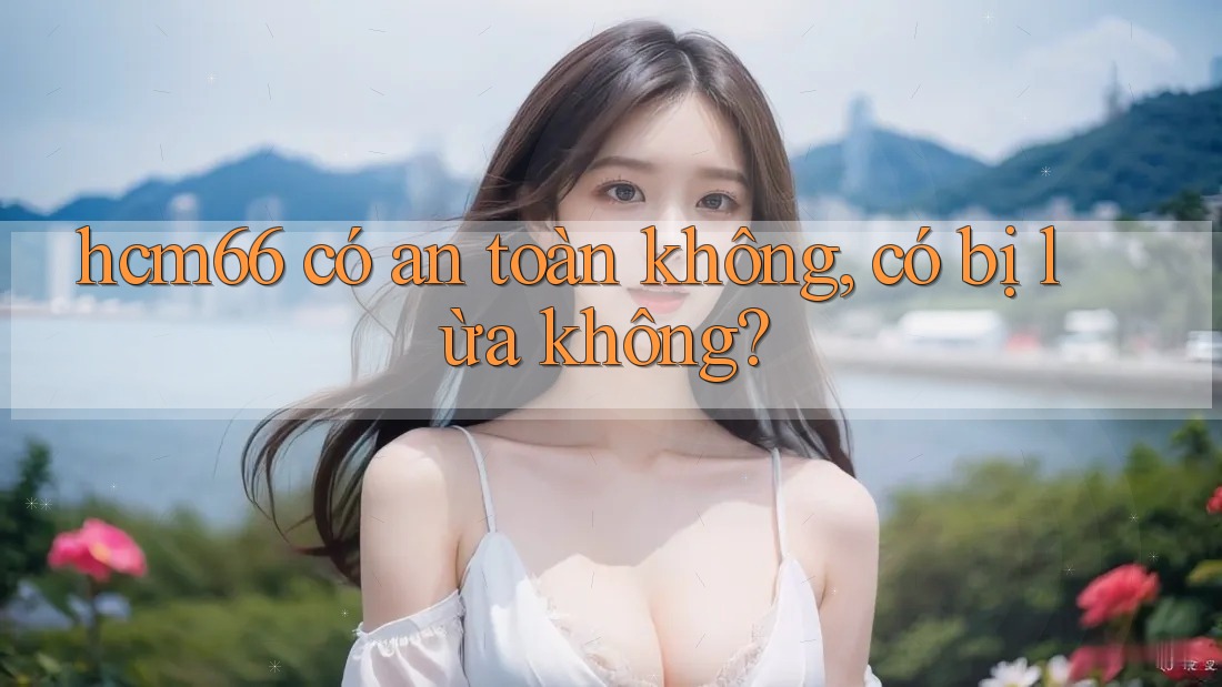 hcm66 có an toàn không, có bị lừa không?