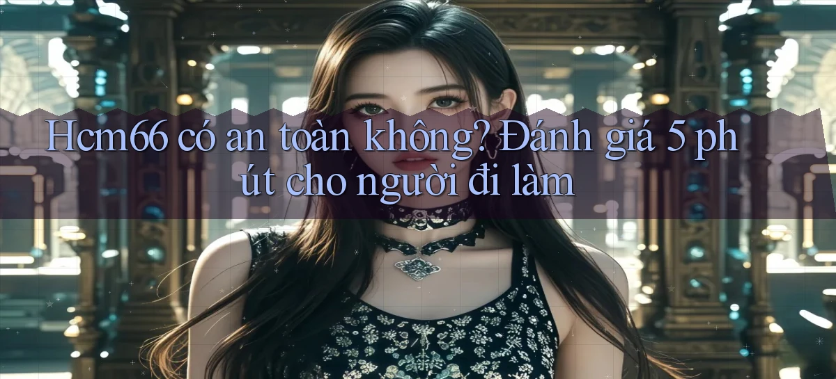 Hcm66 có an toàn không đánh giá 5 phút cho người đi làm