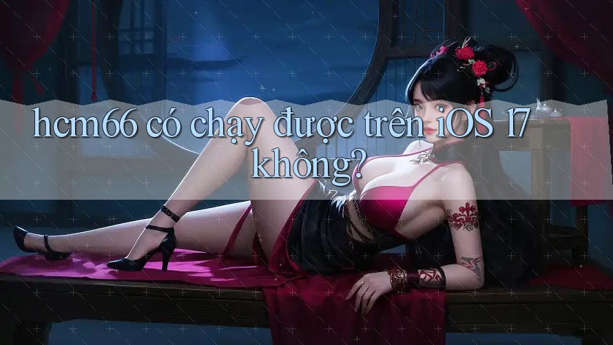 hcm66 có chạy được trên iOS 17 không?