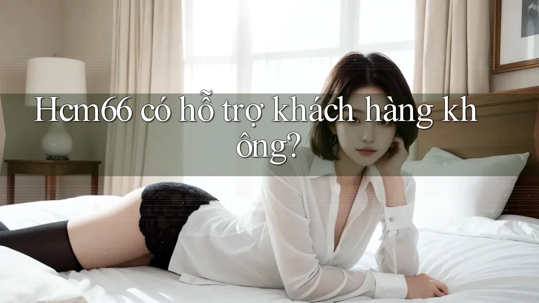 Hcm66 có hỗ trợ khách hàng không? Hcm66 có hỗ trợ khách hàng không?