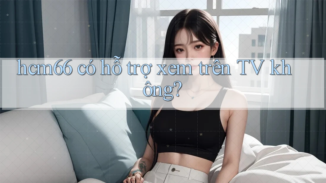 hcm66 có hỗ trợ xem trên TV không?