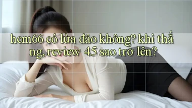 hcm66 có lừa đảo không khi thắng, review 4.5 sao trở lên