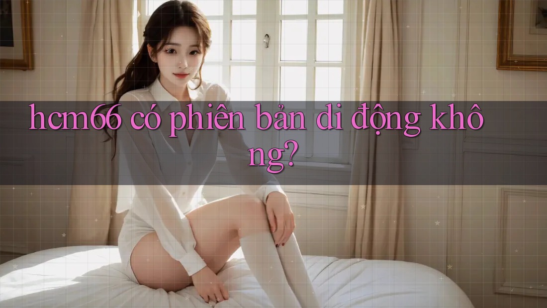 hcm66 có phiên bản di động không?