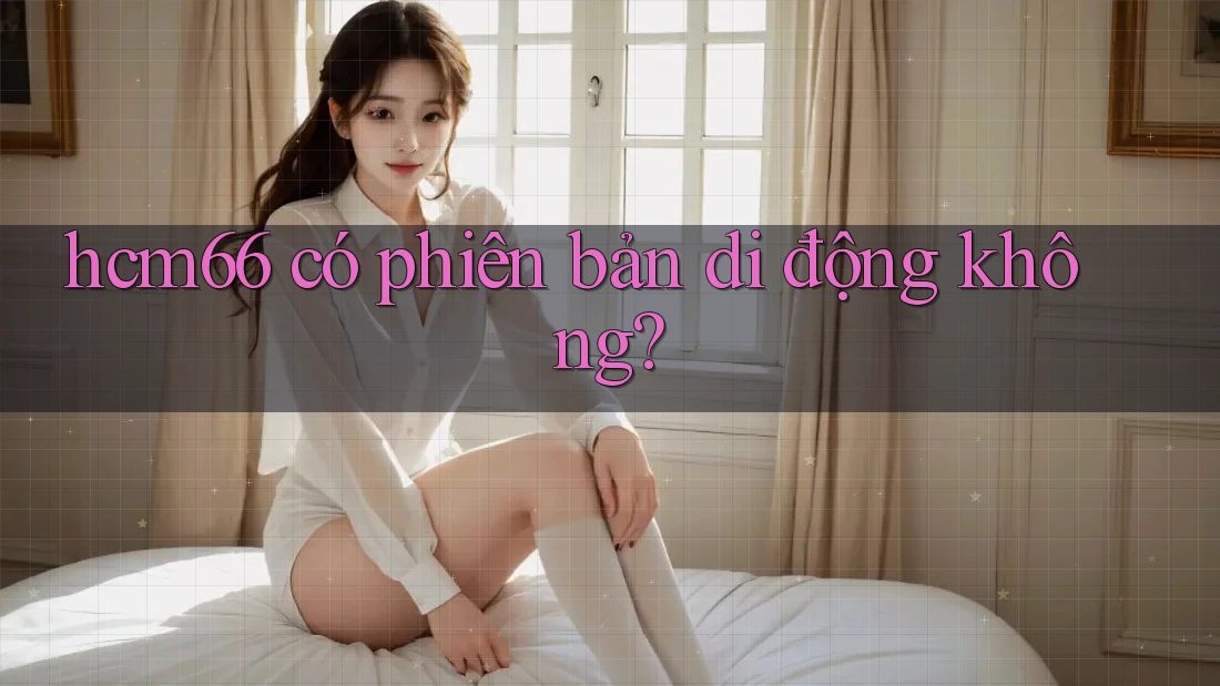 hcm66 có phiên bản di động không?