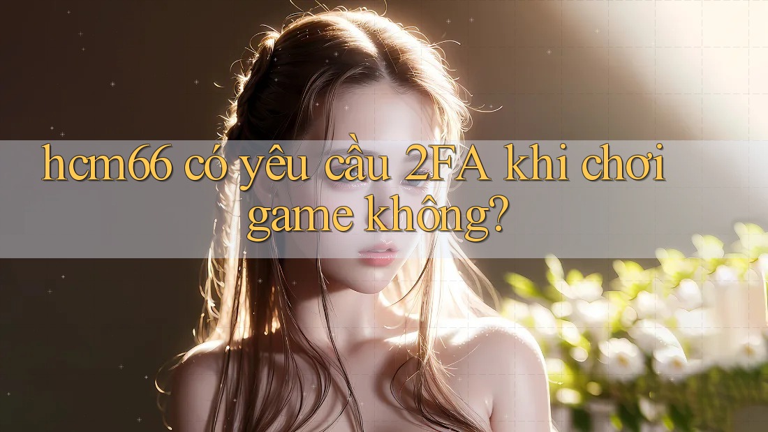 hcm66 có yêu cầu 2FA khi chơi game không?