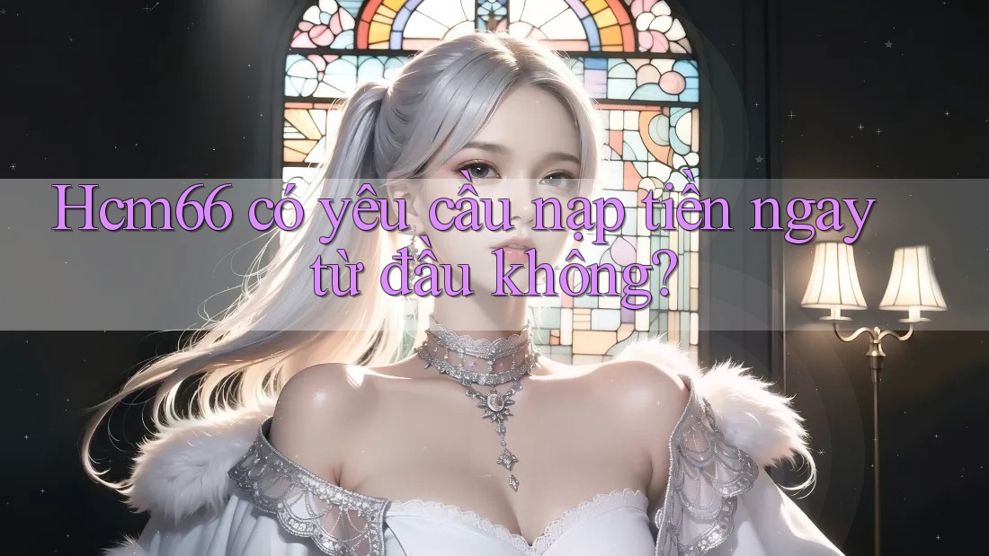 Hcm66 có yêu cầu nạp tiền ngay từ đầu không?