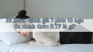 HCM66 đánh giá 5 phút từ nguồn chính thức RTP là gì