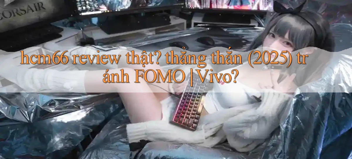 hcm66 review thật thẳng thắn (2025) tránh FOMO Vivo