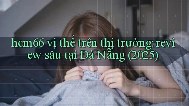 hcm66 vị thế trên thị trường review sâu tại Đà Nẵng (2025)