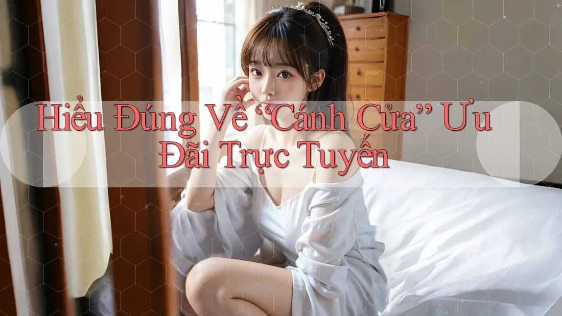 Hiểu Đúng Về “Cánh Cửa” Ưu Đãi Trực Tuyến Hiểu Đúng Về “Cánh Cửa” Ưu Đãi Trực Tuyến