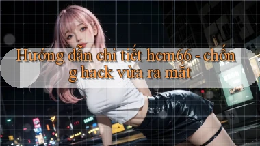 Hướng dẫn chi tiết hcm66   chống hack vừa ra mắt