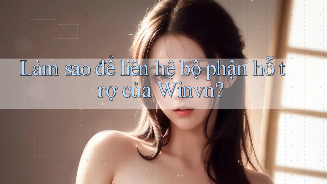 Làm sao để liên hệ bộ phận hỗ trợ của Winvn? Làm sao để liên hệ bộ phận hỗ trợ của Winvn?