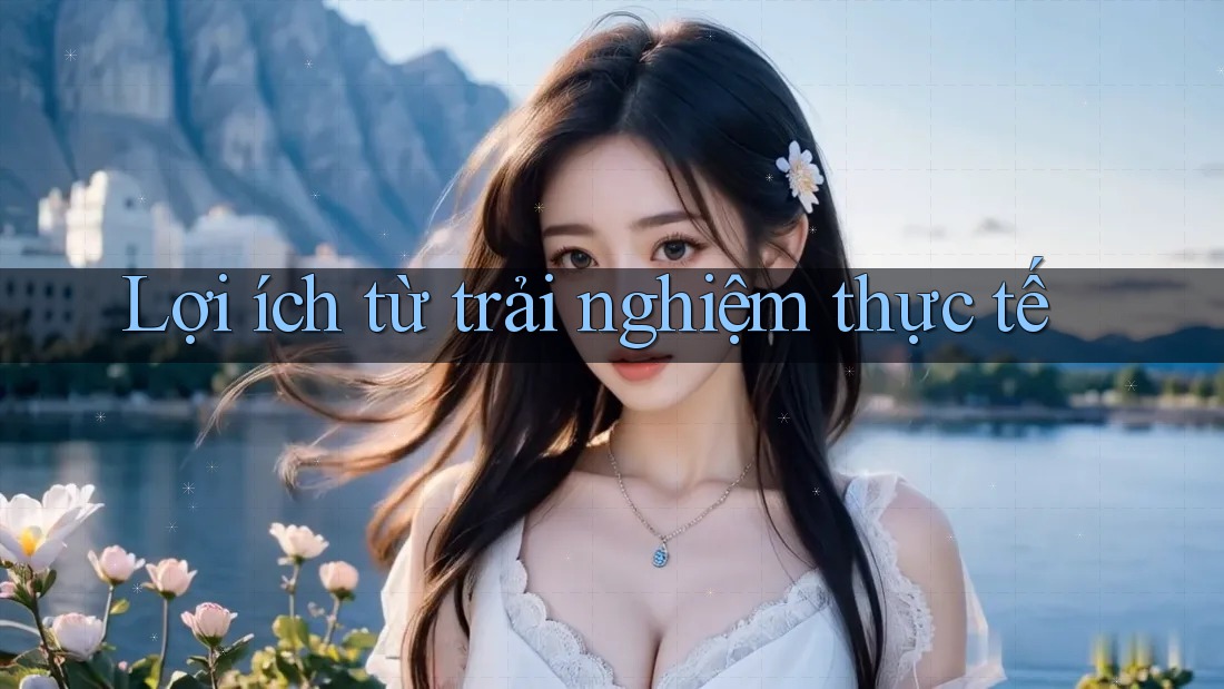 Lợi ích từ trải nghiệm thực tế Lợi ích từ trải nghiệm thực tế