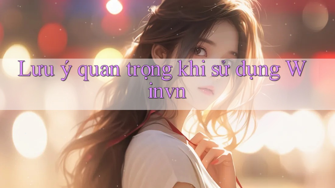 Lưu ý quan trọng khi sử dụng Winvn Lưu ý quan trọng khi sử dụng Winvn